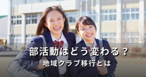 中学生の部活動はどう変わる？地域クラブ移行とは