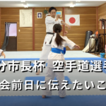 大分市長杯 空手道選手権　大会前日に伝えたいこと